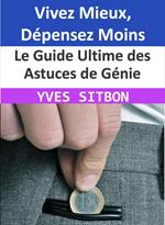 Le Guide Ultime des Astuces de Génie : Vivez Mieux, Dépensez Moins