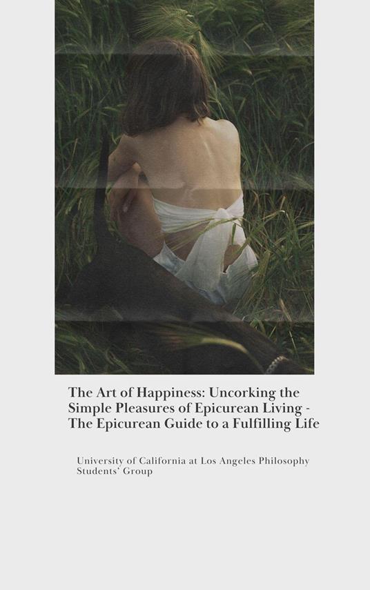 The Art of Happiness: Uncorking the Simple Pleasures of Epicurean Living - The Epicurean Guide to a Fulfilling Life