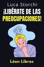 ¡Libérate De Las Preocupaciones! - Cómo Encontrar La Calma En Medio Del Caos