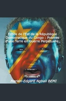 ?chos de l'Est de la R?publique D?mocratique du Congo: Po?mes d'une Terre en Guerre Perp?tuelle. - Marien-Edgard Ngbali Bemi - cover