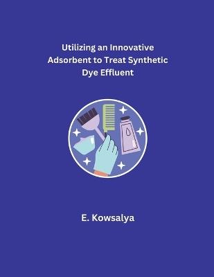 Utilizing an Innovative Adsorbent to Treat Synthetic Dye Effluent - E Kowsalya - cover