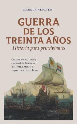 Guerra de los Treinta Años Historia para principiantes Circunstancias, curso y efectos de la Guerra de los Treinta Años y el largo camino hacia la paz - Markus Neustedt - cover