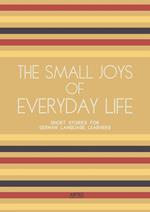 The Small Joys of Everyday Life: Short Stories for German Language Learners