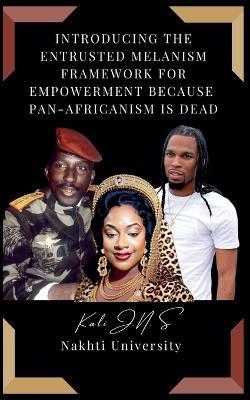 Introducing The Entrusted Melanism Framework for Empowerment Because Pan-Africanism Is Dead - Kali J N S - cover