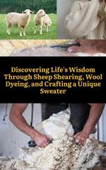 Discovering Life's Wisdom Through Sheep Shearing, Wool Dyeing, and Crafting a Unique Sweater