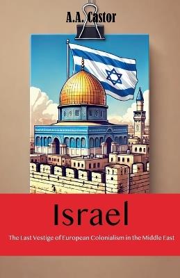 Israel: The Last Vestige of European Colonialism in the Middle East - A a Castor - cover