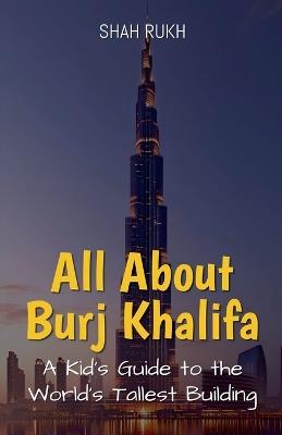 All About Burj Khalifa: A Kid's Guide to the World's Tallest Building - Shah Rukh - cover