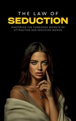 The Law of Seduction: Mastering the Forbidden Secrets of Attracting and Seducing Women