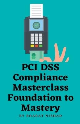 PCI DSS Compliance Masterclass - Foundation to Mastery - Bharat Nishad - cover