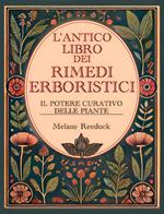 L'Antico Libro dei Rimedi Erboristici: Il Potere Curativo delle Piante, Centinaia di Erbe, Oltre 600 Rimedi, piu' di 450 Ricette per Tisane Elisir Balsami Tinture e tanto altro