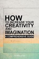 How to Increase Your Creativity and Imagination: A Comprehensive Guide