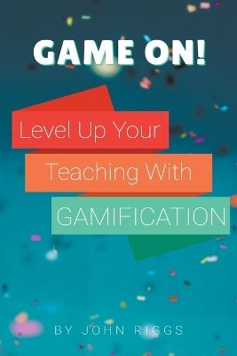 Game On! Level Up Your Teaching with Gamification - John Riggs - cover