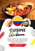 Cuisine Colombienne: Apprenez à préparer +60 Recettes Traditionnelles Authentiques, des Entrées, des Plats Principaux, des Soupes, des Sauces, des Boissons, des Desserts et bien plus Encore