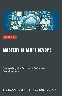 Mastery in Azure DevOps: Navigating the Future of Software Development - Kameron Hussain,Frahaan Hussain - cover