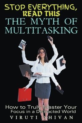 The Myth of Multitasking - How to Truly Master Your Focus in a Distracted World - Viruti Satyan Shivan - cover