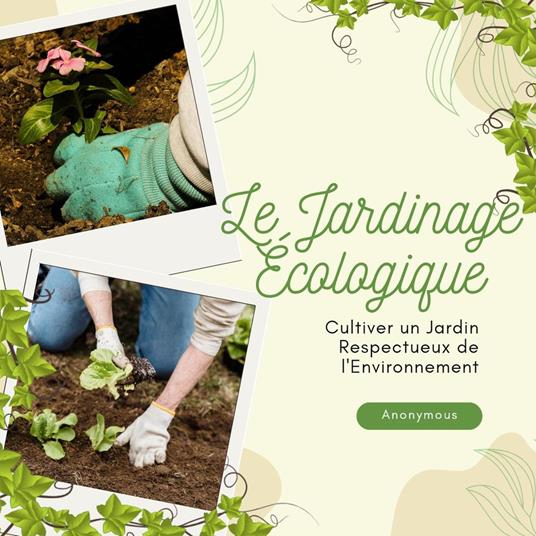Le Jardinage Écologique : Cultiver un.jardin respectueux de l'environnement