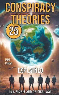 25 Conspiracy Theories Explained In A Simple And Critical Way - Mike Ciman - cover