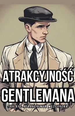Atrakcyjnosc Gentlemana: Jak Byc Atrakcyjnym Mezczyzna - Konsultant Gentlemana - cover