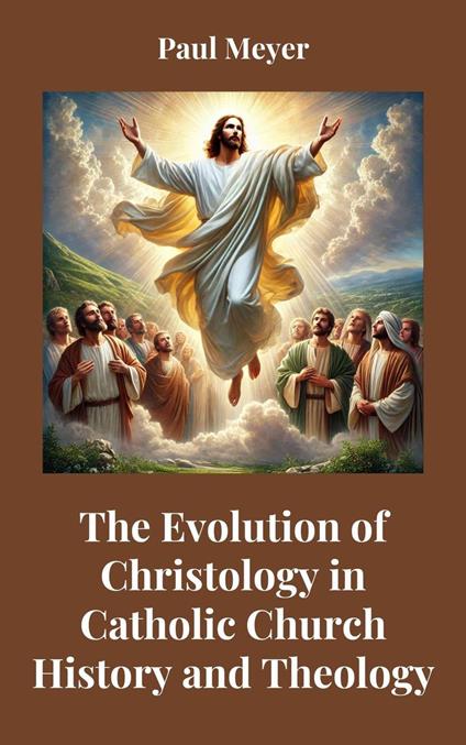 The Evolution of Christology in Catholic Church History and Theology - Meyer, paul - ebook
