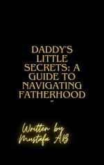 Daddy's Little Secrets: A Guide to Navigating Fatherhood