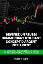 Devenez Un Réussi Commerçant Utilisant Concept D'argent Intelligent: Le Guide Ultime Du Trading Forex, Du Trading D'actions Et Du Trading De Crypto-Monnaies