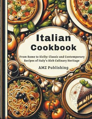 Italian Cookbook: From Rome to Sicily: Classic and Contemporary Recipes of Italy's Rich Culinary Heritage - Amz Publishing - cover