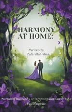 Harmony At Home: Nurturing the Bonds of Parenting and Family for a Fulfilling Life