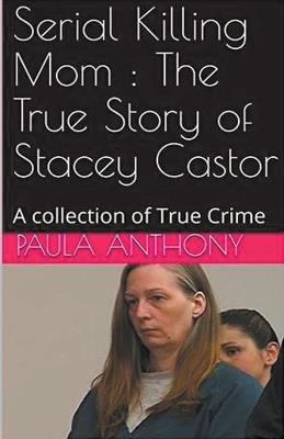 Serial Killing Mom: The True Story of Stacey Castor - Paula Anthony - cover