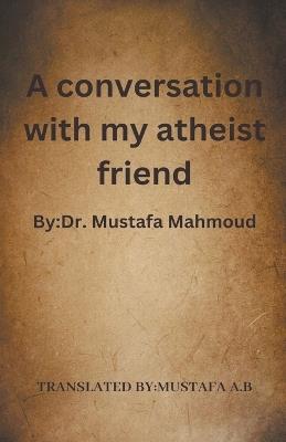 A conversation with my atheist friend - Mustafa A B - cover