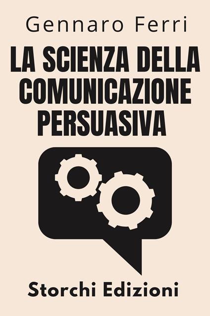 La Scienza Della Comunicazione Persuasiva - Storchi Edizioni,Gennaro Ferri - ebook