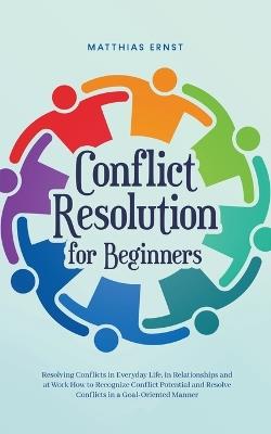Conflict Resolution for Beginners Resolving Conflicts in Everyday Life, in Relationships and at Work How to Recognize Conflict Potential and Resolve Conflicts in a Goal-Oriented Manner - Matthias Ernst - cover
