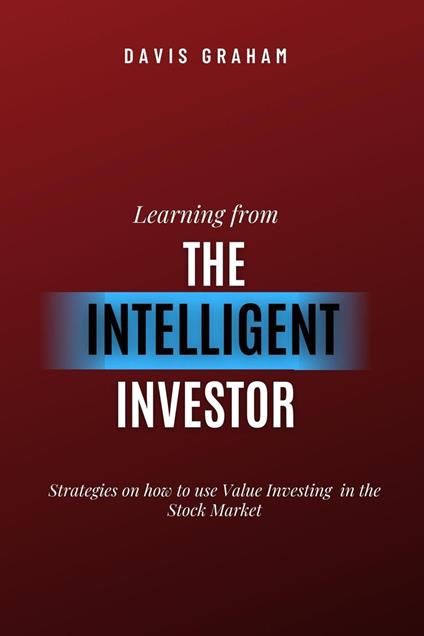 Learning From the Intelligent Investor: Strategies on how to use Value Investing in the Stock Market