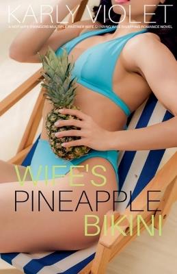 Wife's Pineapple Bikini - A Hot Wife Swingers Multiple Partner Wife Sharing Wife Swapping Romance Novel - Karly Violet - cover