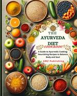 The Ayurveda Diet Cookbook : A Guide to Ayurvedic Cooking: Nourishing Recipes to Balance Body and Soul