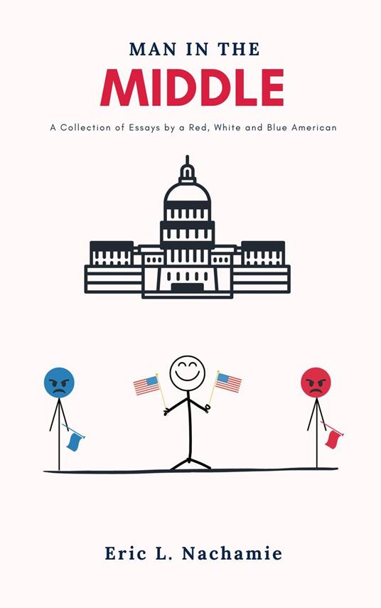 Man in the Middle: A Collection of Essays by A Red, White and Blue American