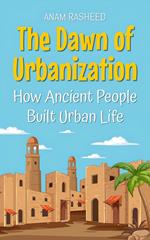 The Dawn of Urbanization: How Ancient People Built Urban Life