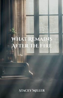 What Remains After the Fire - Stacey Miller - cover