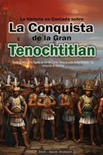 La historia no Contada sobre La Conquista de la Gran Tenochtitlan: Desde el inicio de la llegada de Hernán Cortez hasta la caída de los Aztecas – La conquista de América
