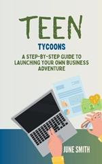 Teen Tycoons: A Step-by-Step Guide to Launching Your Own Business Adventure