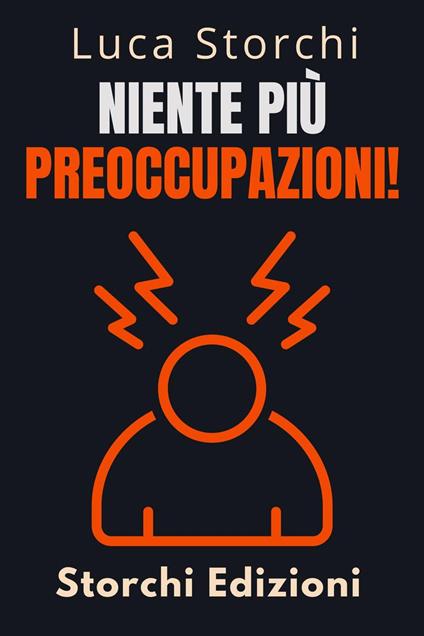 Niente Più Preoccupazioni! - Come Rilassarsi E Iniziare A Vivere - Storchi Edizioni,Luca Storchi - ebook