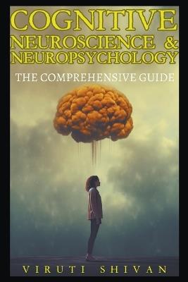 Cognitive Neuroscience & Neuropsychology - The Comprehensive Guide - Viruti Satyan Shivan - cover