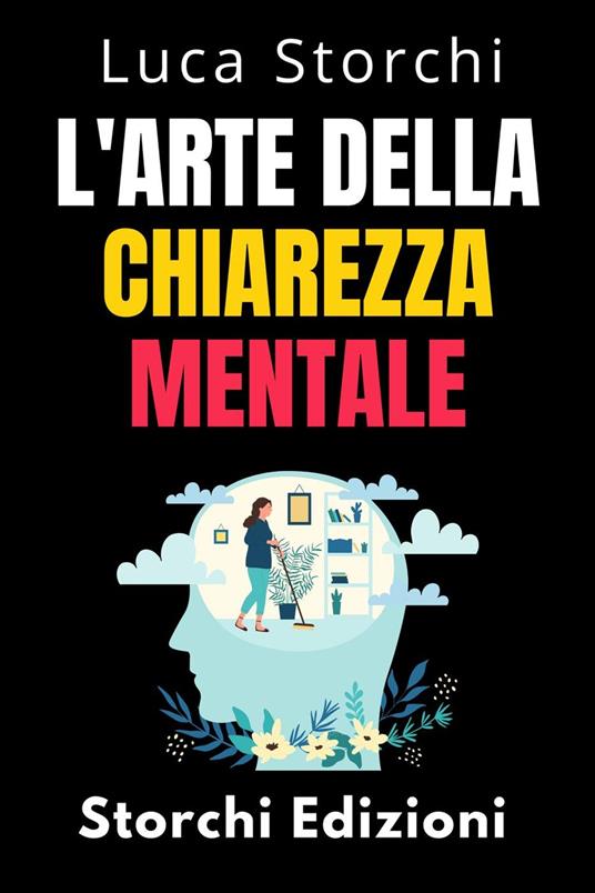 L'arte Della Chiarezza Mentale - Scopri Il Potere Della Mente Organizzata - Storchi Edizioni,Luca Storchi - ebook