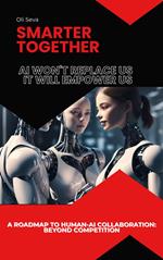 Smarter Together: Why AI Won't Replace Us, It Will Empower Us