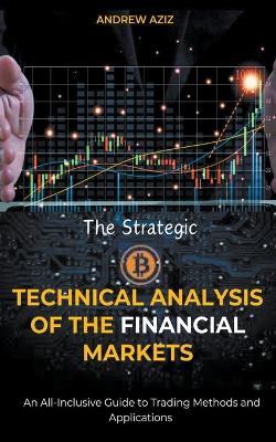 The Strategic Technical Analysis of the Financial Markets: An All-Inclusive Guide to Trading Methods and Applications - Andrew Aziz - cover