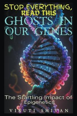 Ghosts in Our Genes - The Startling Impact of Epigenetics - Viruti Shivan - cover