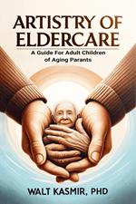 Artistry of Eldercare: A Guide For Adult Children of Aging Parents