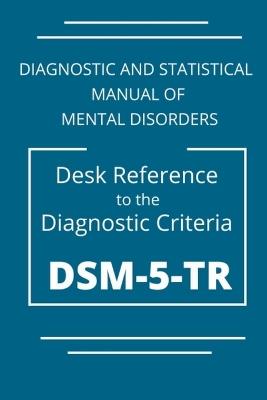 DSM-5-TR Diagnostic And Statistical Manual Of Mental Disorders: DSM 5 TR Desk Reference to the Diagnostic Criteria - Kelly Pearson - cover