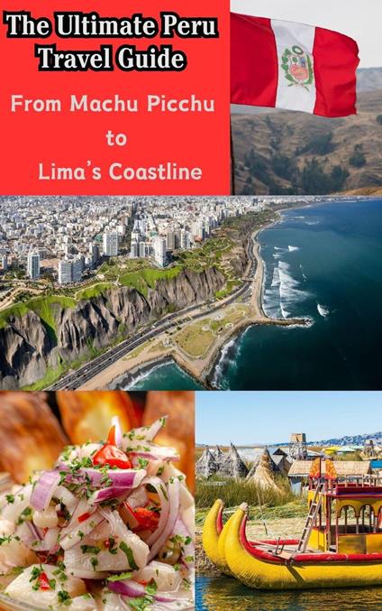 The Ultimate Peru Travel Guide : From Machu Picchu to Lima’s Coastline