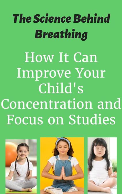 The Science Behind Breathing : How It Can Improve Your Child's Concentration and Focus on Studies