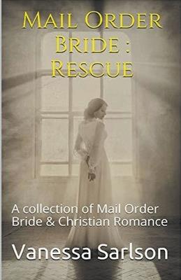 Mail Order Bride: Rescue A collection of Mail Order Bride & Chrisitan Romance - Vanessa Sarlson - cover